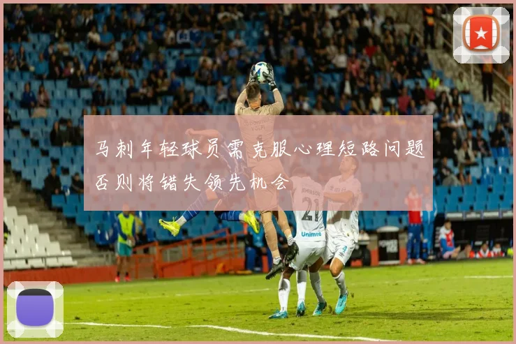马刺年轻球员需克服心理短路问题否则将错失领先机会