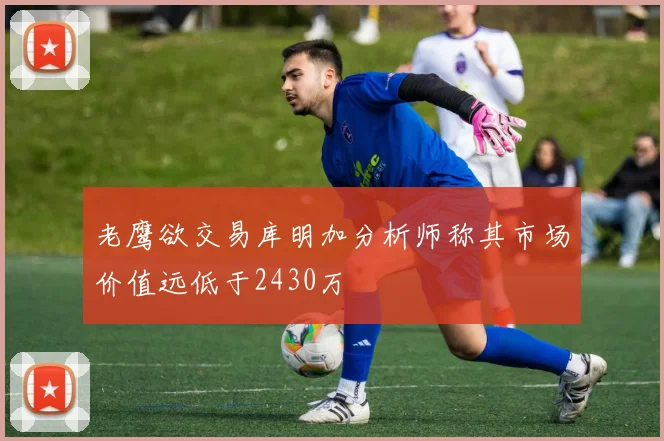 老鹰欲交易库明加分析师称其市场价值远低于2430万