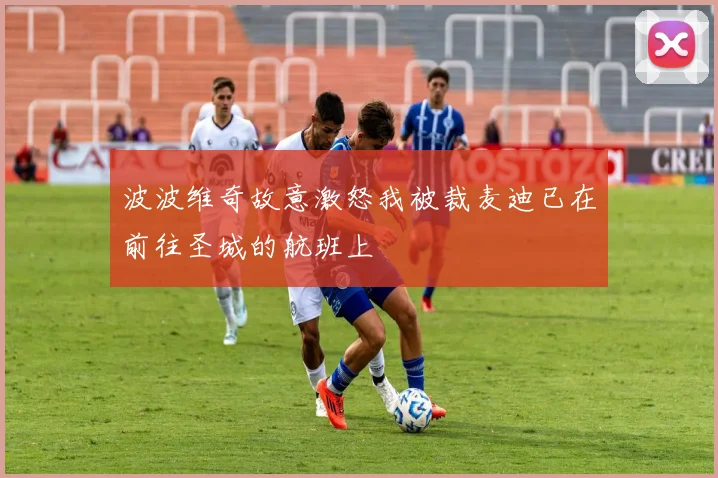 波波维奇故意激怒我被裁麦迪已在前往圣城的航班上
