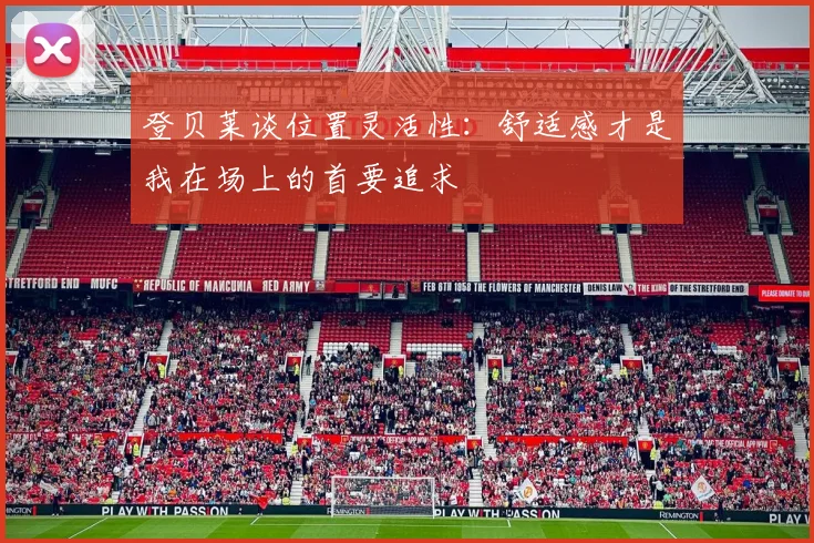 登贝莱谈位置灵活性：舒适感才是我在场上的首要追求