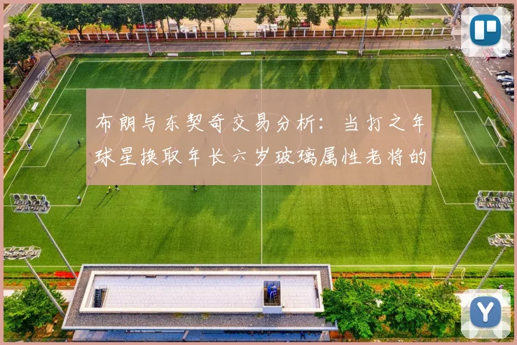 布朗与东契奇交易分析：当打之年球星换取年长六岁玻璃属性老将的利弊探讨