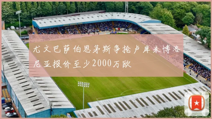 尤文巴萨伯恩茅斯争抢卢库米博洛尼亚报价至少2000万欧