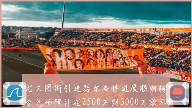 尤文图斯引进瑟尔洛特进展顺利转会总价预计在2500万到3000万欧元之间