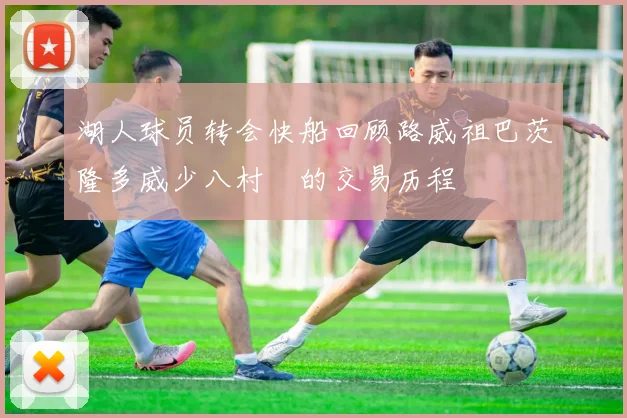 湖人球员转会快船回顾路威祖巴茨隆多威少八村塁的交易历程