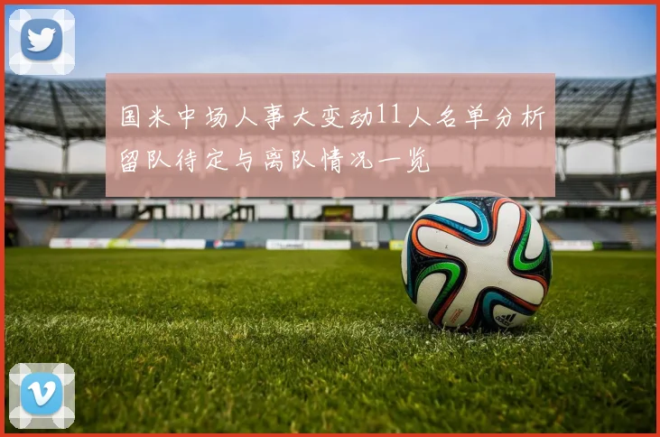 国米中场人事大变动11人名单分析留队待定与离队情况一览