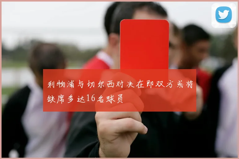 利物浦与切尔西对决在即双方或将缺席多达16名球员